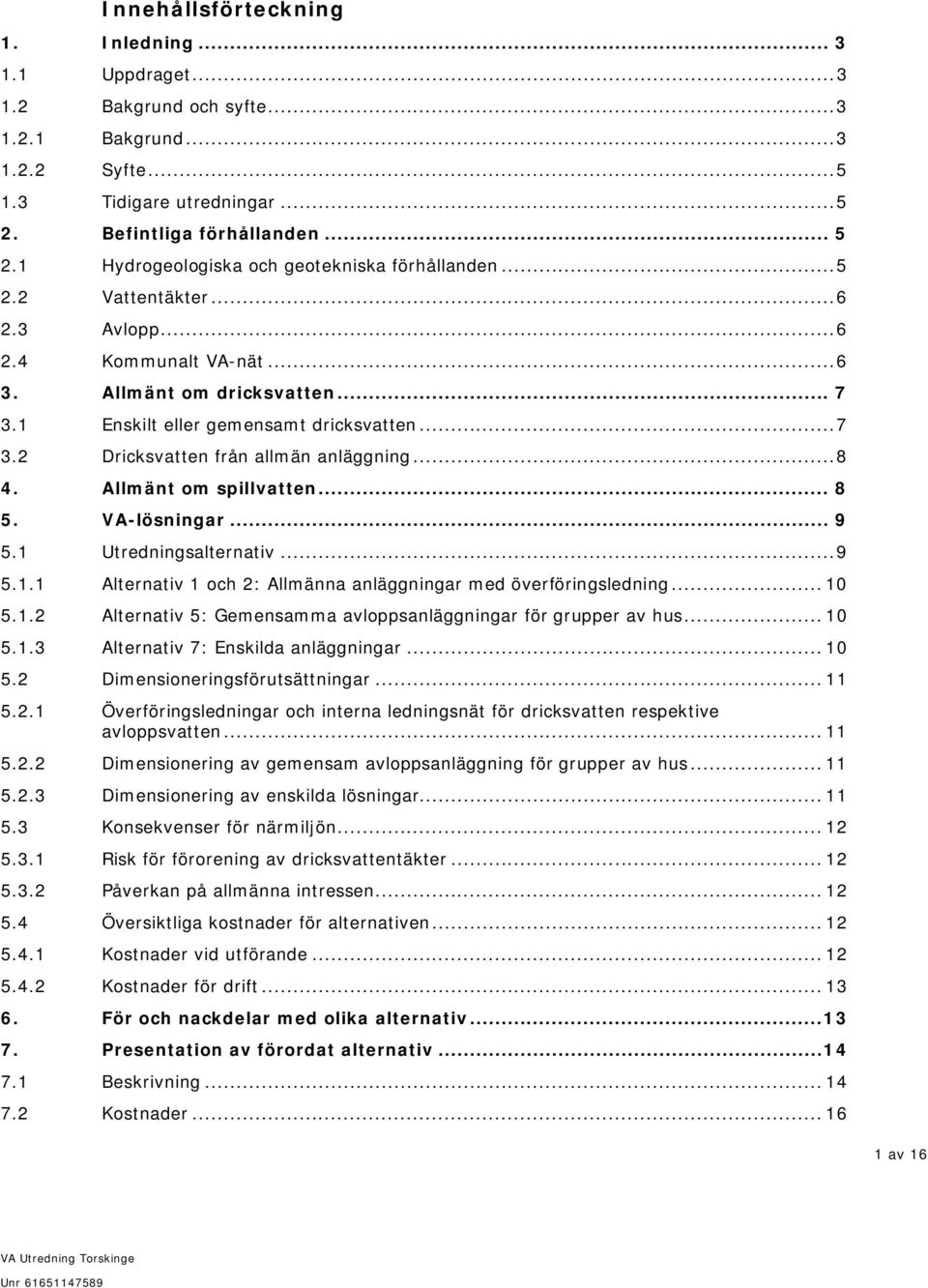 1 Enskilt eller gemensamt dricksvatten... 7 3.2 Dricksvatten från allmän anläggning... 8 4. Allmänt om spillvatten... 8 5. VA-lösningar... 9 5.1 Utredningsalternativ... 9 5.1.1 Alternativ 1 och 2: Allmänna anläggningar med överföringsledning.