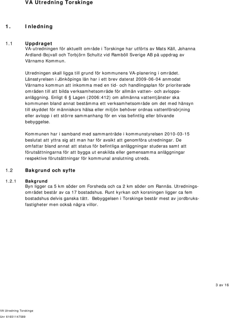 Länsstyrelsen i Jönköpings län har i ett brev daterat 2009-06-04 anmodat Värnamo kommun att inkomma med en tid- och handlingsplan för prioriterade områden till att bilda verksamhetsområde för allmän