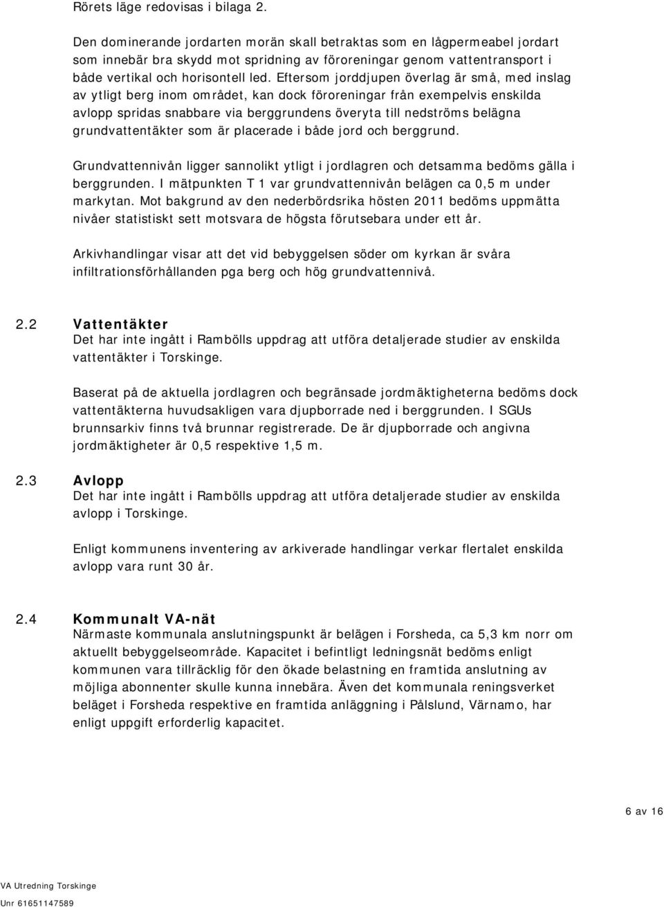 Eftersom jorddjupen överlag är små, med inslag av ytligt berg inom området, kan dock föroreningar från exempelvis enskilda avlopp spridas snabbare via berggrundens överyta till nedströms belägna