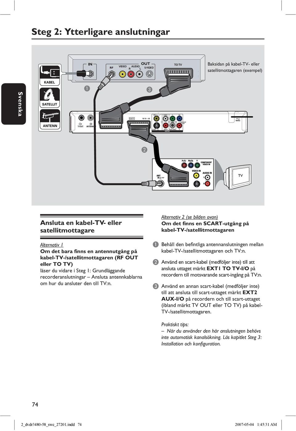 kabel-tv-/satellitmottagaren (RF OUT eller TO TV) läser du vidare i Steg 1: Grundläggande recorderanslutningar Ansluta antennkablarna om hur du ansluter den till TV:n.