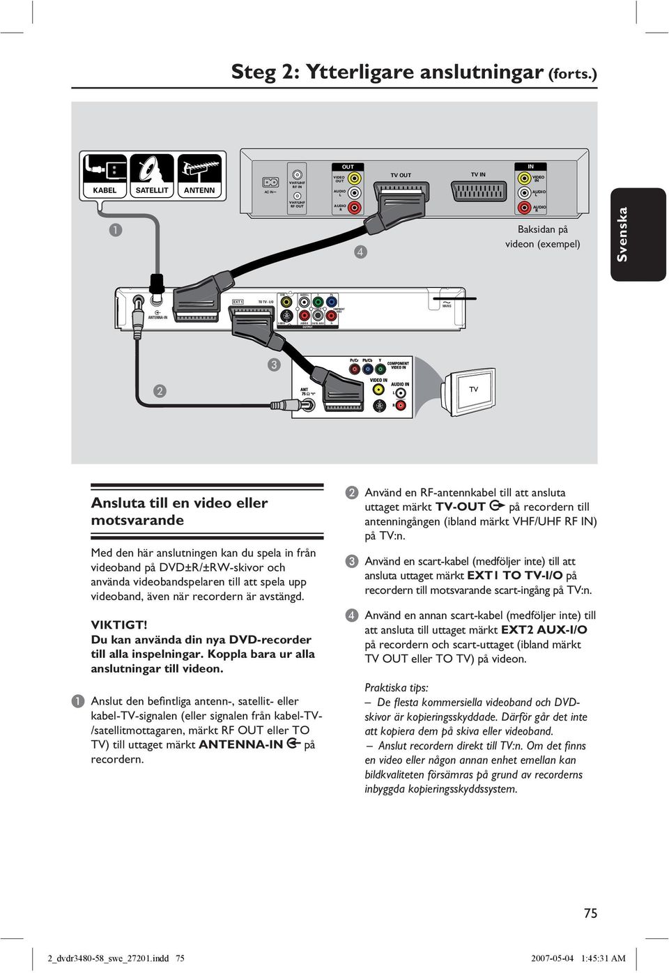 TV - I/O COAXIAL COMPONENT VIDEO MAINS TV-OUT ANTENNA-IN S-VIDEO AUDIO-R DIGITAL AUDIO OUTPUT Pr C B TV Ansluta till en video eller motsvarande Med den här anslutningen kan du spela in från videoband