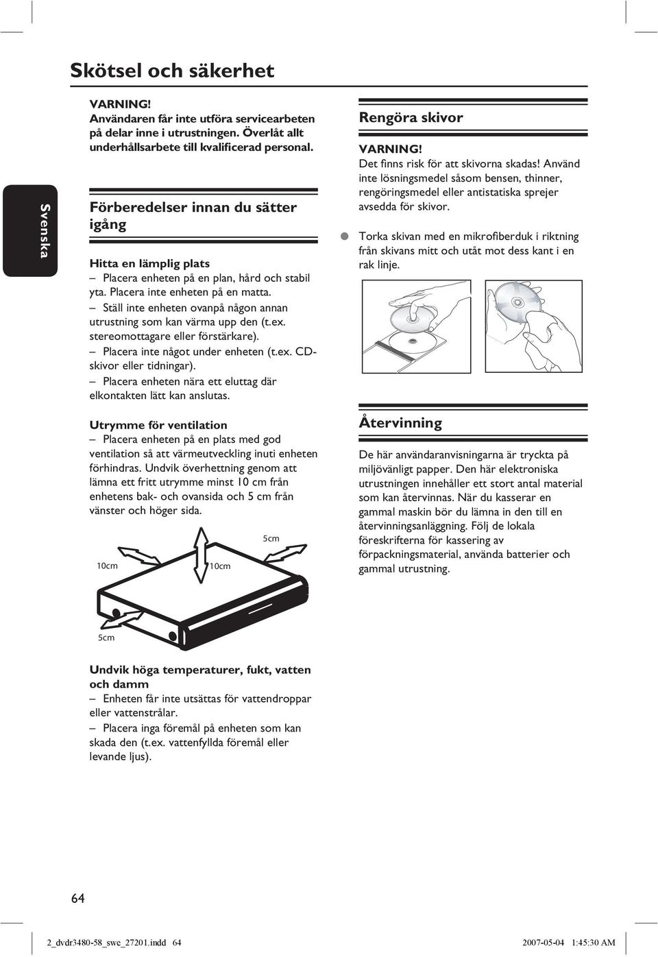 Ställ inte enheten ovanpå någon annan utrustning som kan värma upp den (t.ex. stereomottagare eller förstärkare). Placera inte något under enheten (t.ex. CDskivor eller tidningar).