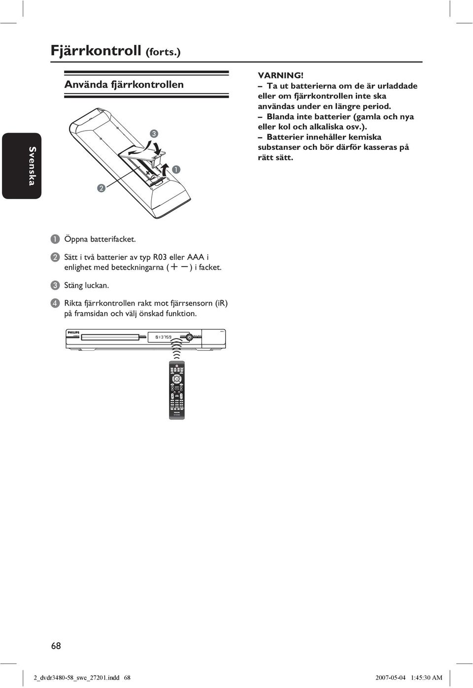 Blanda inte batterier (gamla och nya eller kol och alkaliska osv.). Batterier innehåller kemiska substanser och bör därför kasseras på rätt sätt.