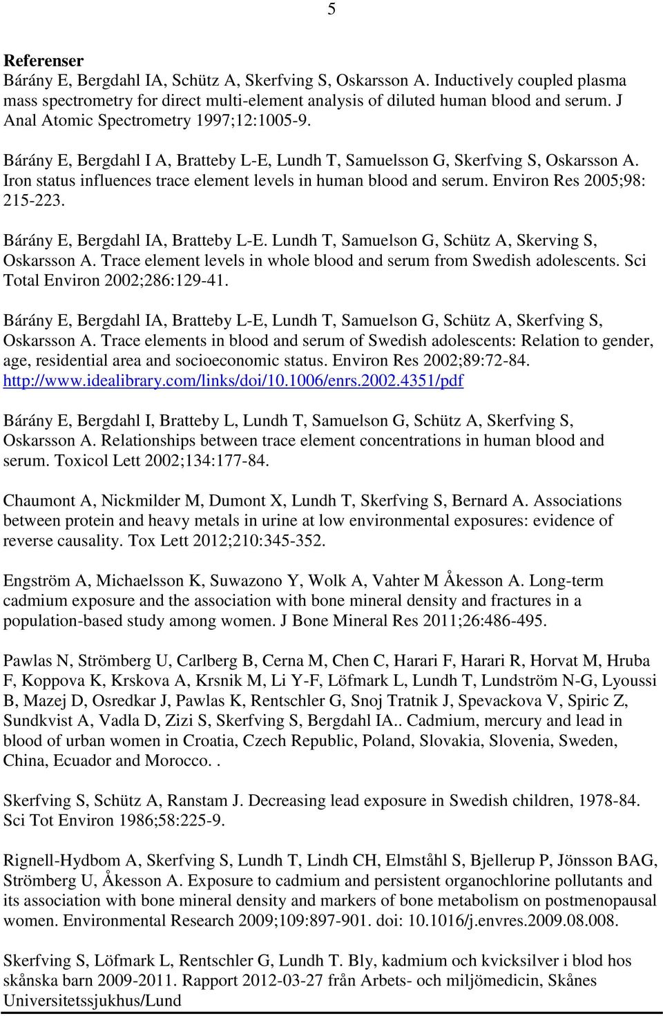 Environ Res 2005;98: 215-223. Bárány E, Bergdahl IA, Bratteby L-E. Lundh T, Samuelson G, Schütz A, Skerving S, Oskarsson A. Trace element levels in whole blood and serum from Swedish adolescents.