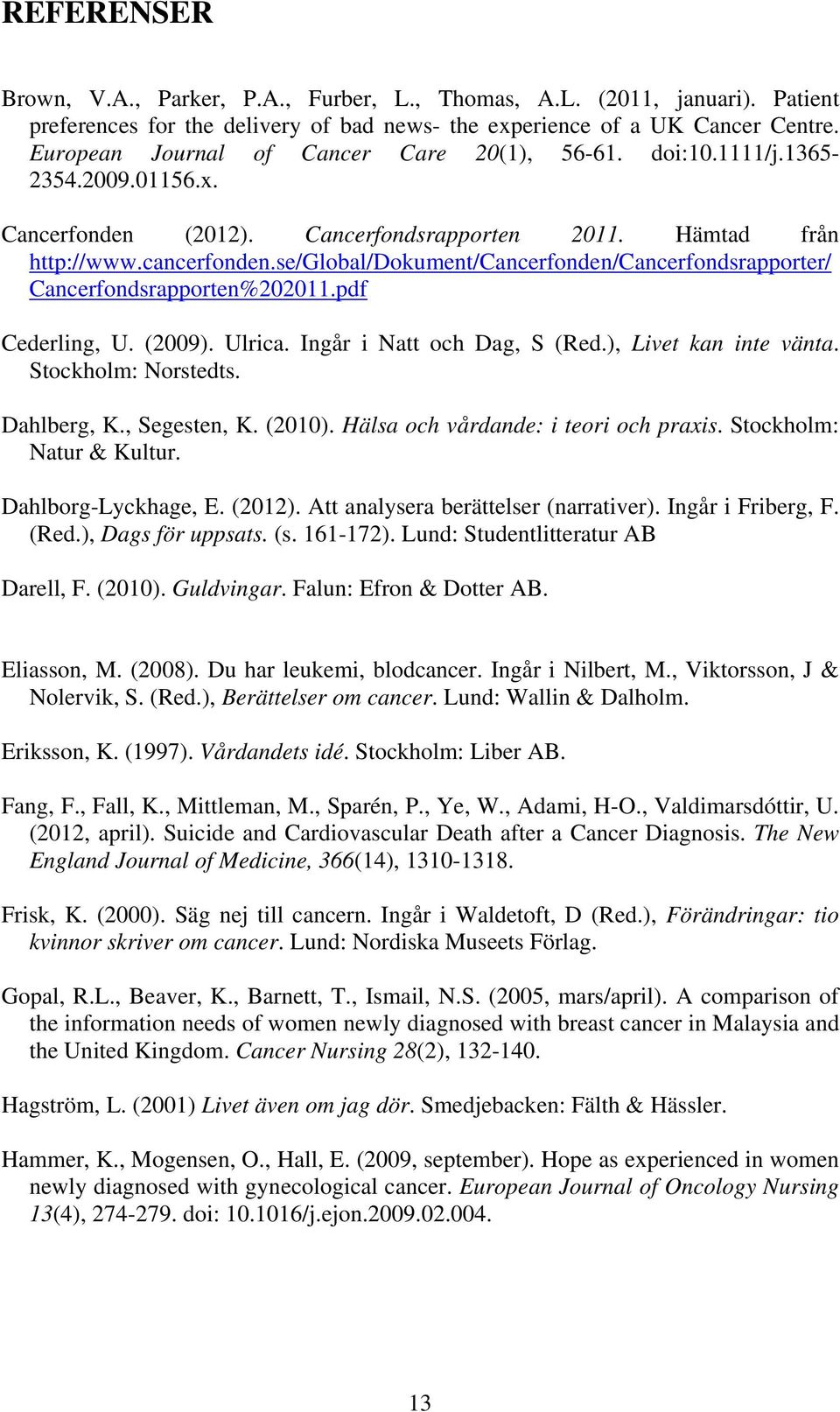 se/global/dokument/cancerfonden/cancerfondsrapporter/ Cancerfondsrapporten%202011.pdf Cederling, U. (2009). Ulrica. Ingår i Natt och Dag, S (Red.), Livet kan inte vänta. Stockholm: Norstedts.