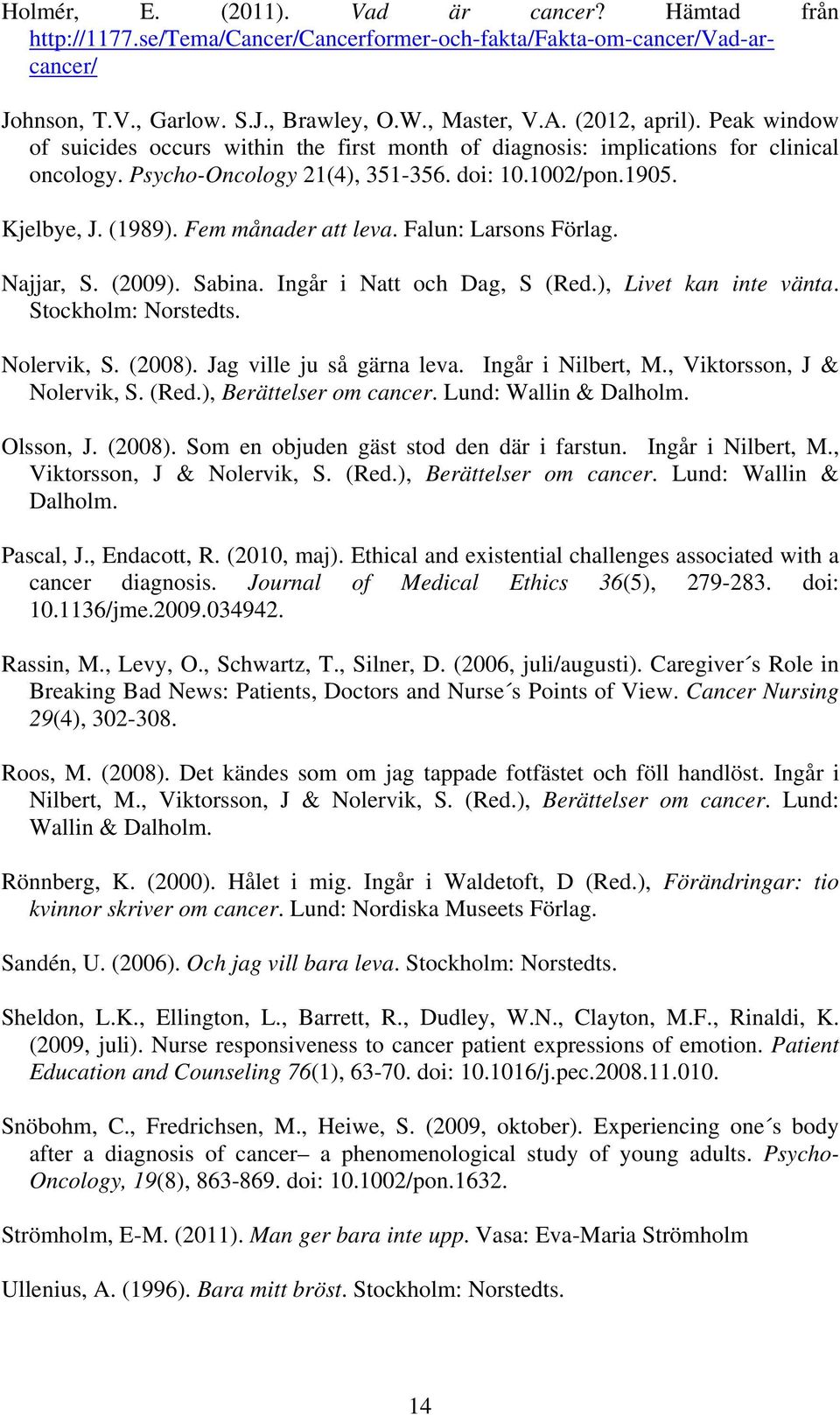 Falun: Larsons Förlag. Najjar, S. (2009). Sabina. Ingår i Natt och Dag, S (Red.), Livet kan inte vänta. Stockholm: Norstedts. Nolervik, S. (2008). Jag ville ju så gärna leva. Ingår i Nilbert, M.