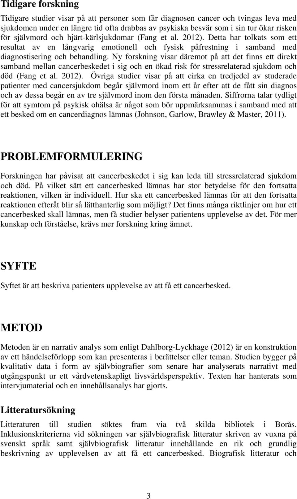 Ny forskning visar däremot på att det finns ett direkt samband mellan cancerbeskedet i sig och en ökad risk för stressrelaterad sjukdom och död (Fang et al. 2012).