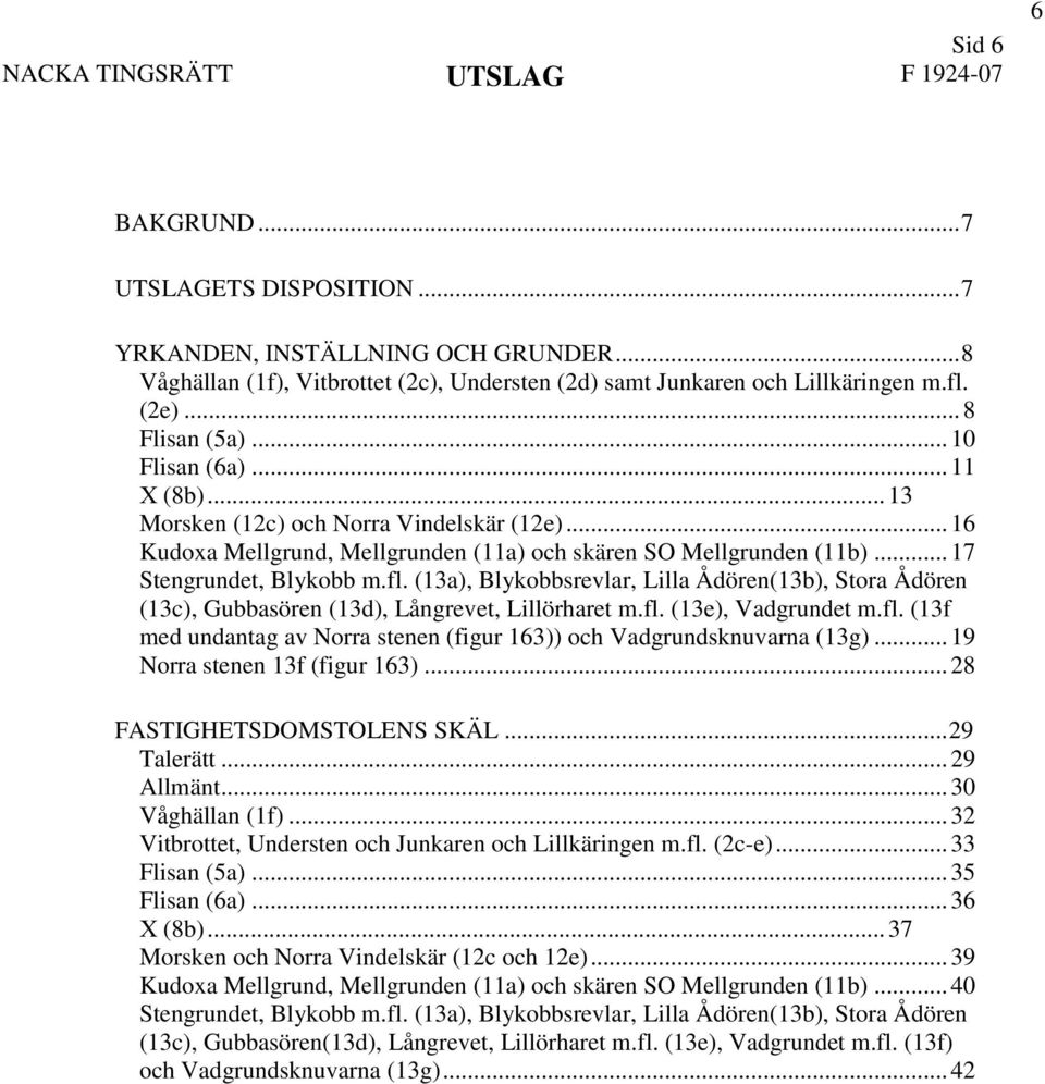 (13a), Blykobbsrevlar, Lilla Ådören(13b), Stora Ådören (13c), Gubbasören (13d), Långrevet, Lillörharet m.fl. (13e), Vadgrundet m.fl. (13f med undantag av Norra stenen (figur 163)) och Vadgrundsknuvarna (13g).