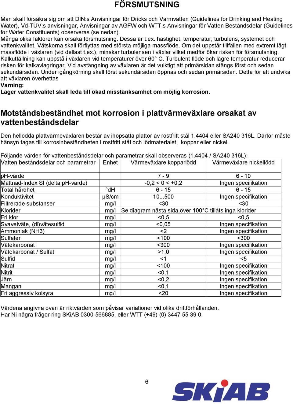 hastighet, temperatur, turbulens, systemet och vattenkvalitet. Vätskorna skall förflyttas med största möjliga massflöde. Om det uppstår tillfällen med extremt lågt massflöde i växlaren (vid dellast t.