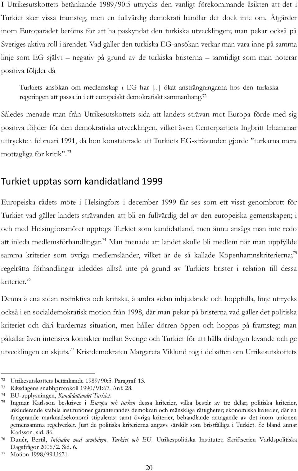 Vad gäller den turkiska EG-ansökan verkar man vara inne på samma linje som EG självt negativ på grund av de turkiska bristerna samtidigt som man noterar positiva följder då Turkiets ansökan om
