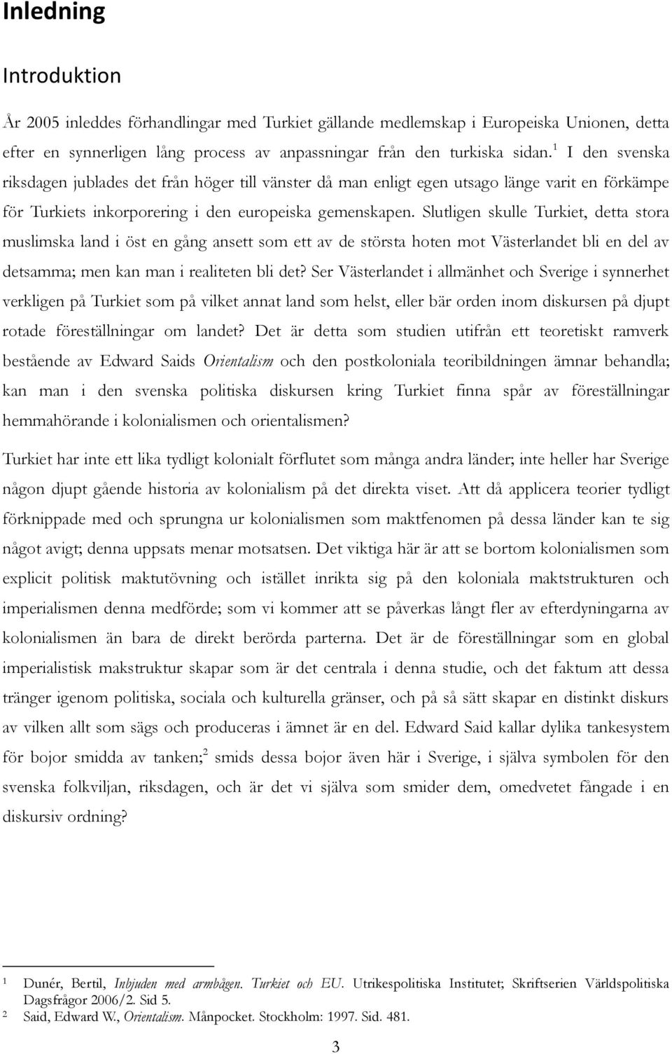 Slutligen skulle Turkiet, detta stora muslimska land i öst en gång ansett som ett av de största hoten mot Västerlandet bli en del av detsamma; men kan man i realiteten bli det?