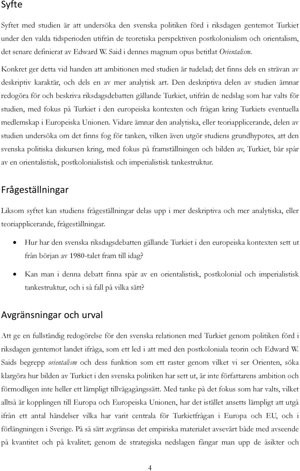 Konkret ger detta vid handen att ambitionen med studien är tudelad; det finns dels en strävan av deskriptiv karaktär, och dels en av mer analytisk art.