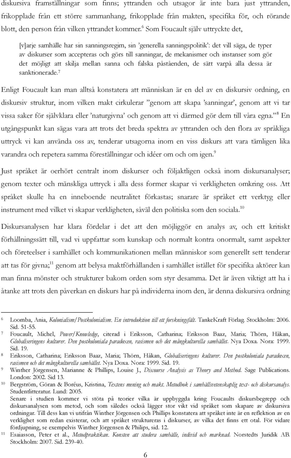 6 Som Foucault själv uttryckte det, [v]arje samhälle har sin sanningsregim, sin generella sanningspolitik : det vill säga, de typer av diskurser som accepteras och görs till sanningar, de mekanismer
