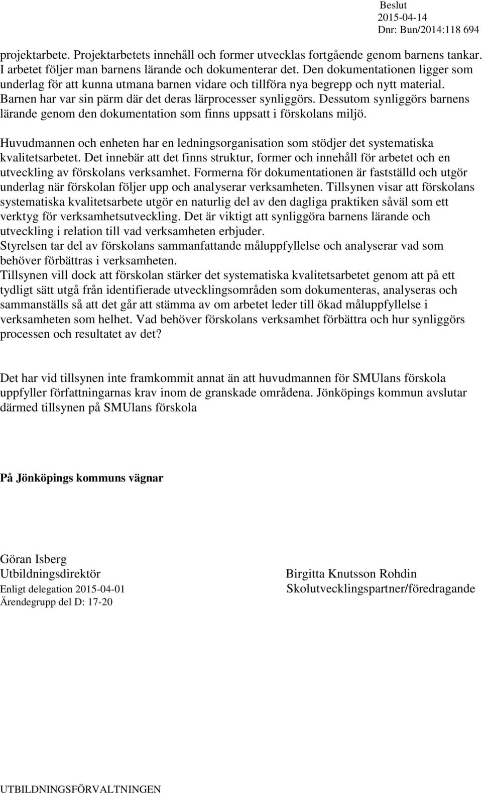 Dessutom synliggörs barnens lärande genom den dokumentation som finns uppsatt i förskolans miljö. Huvudmannen och enheten har en ledningsorganisation som stödjer det systematiska kvalitetsarbetet.