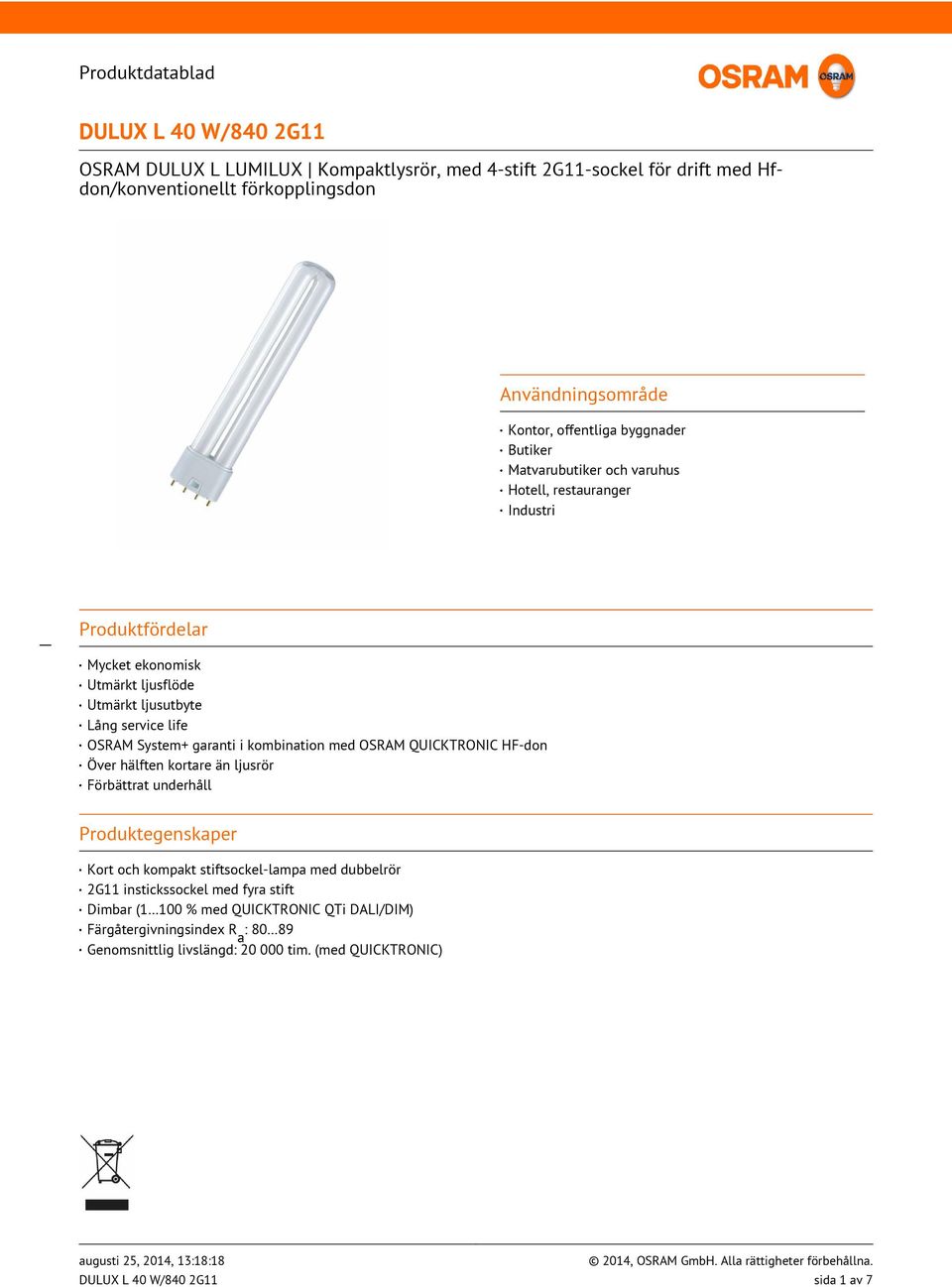 kombination med OSRAM QUICKTRONIC HF-don Över hälften kortare än ljusrör Förbättrat underhåll Produktegenskaper Kort och kompakt stiftsockel-lampa med dubbelrör 2G11 instickssockel