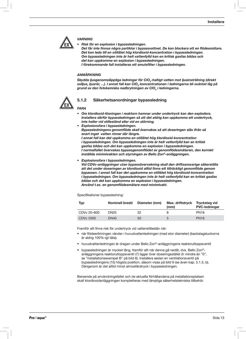 Om bypassledningen inte är helt vattenfylld kan en kritisk gasfas bildas och det kan uppkomma en explosion i bypassledningen. I förekommande fall installeras ett smutsfilter i bypassledningen.