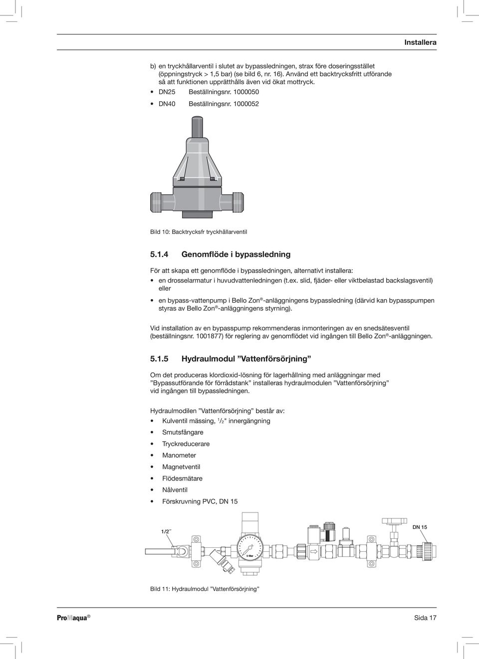 00050 DN40 Beställningsnr. 1000052 Bild 10: Backtrycksfr tryckhållarventil 5.1.4 Genomflöde i bypassledning För att skapa ett genomflöde i bypassledningen, alternativt installera: en drosselarmatur i huvudvattenledningen (t.