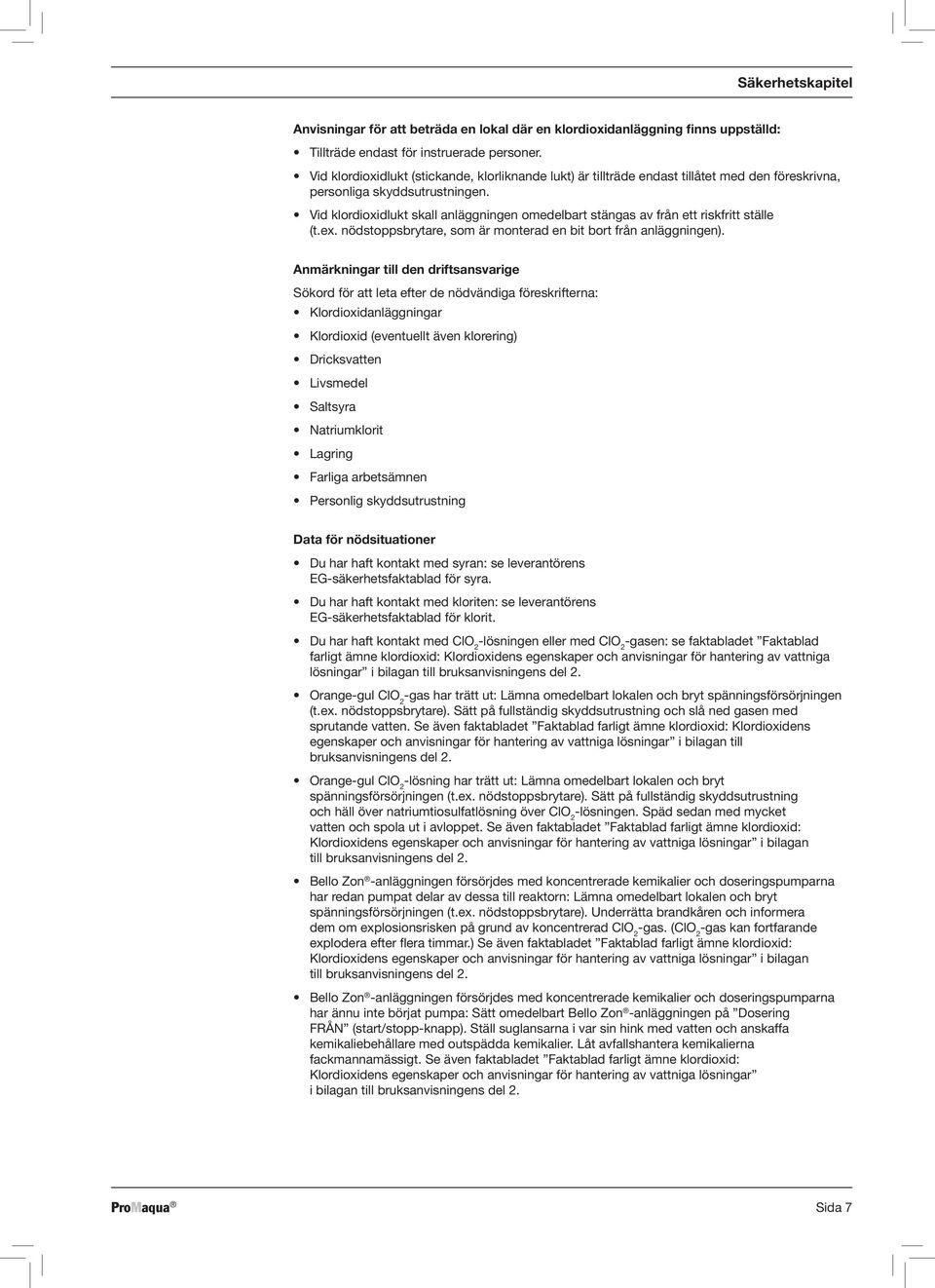 Vid klordioxidlukt skall anläggningen omedelbart stängas av från ett riskfritt ställe (t.ex. nödstoppsbrytare, som är monterad en bit bort från anläggningen).