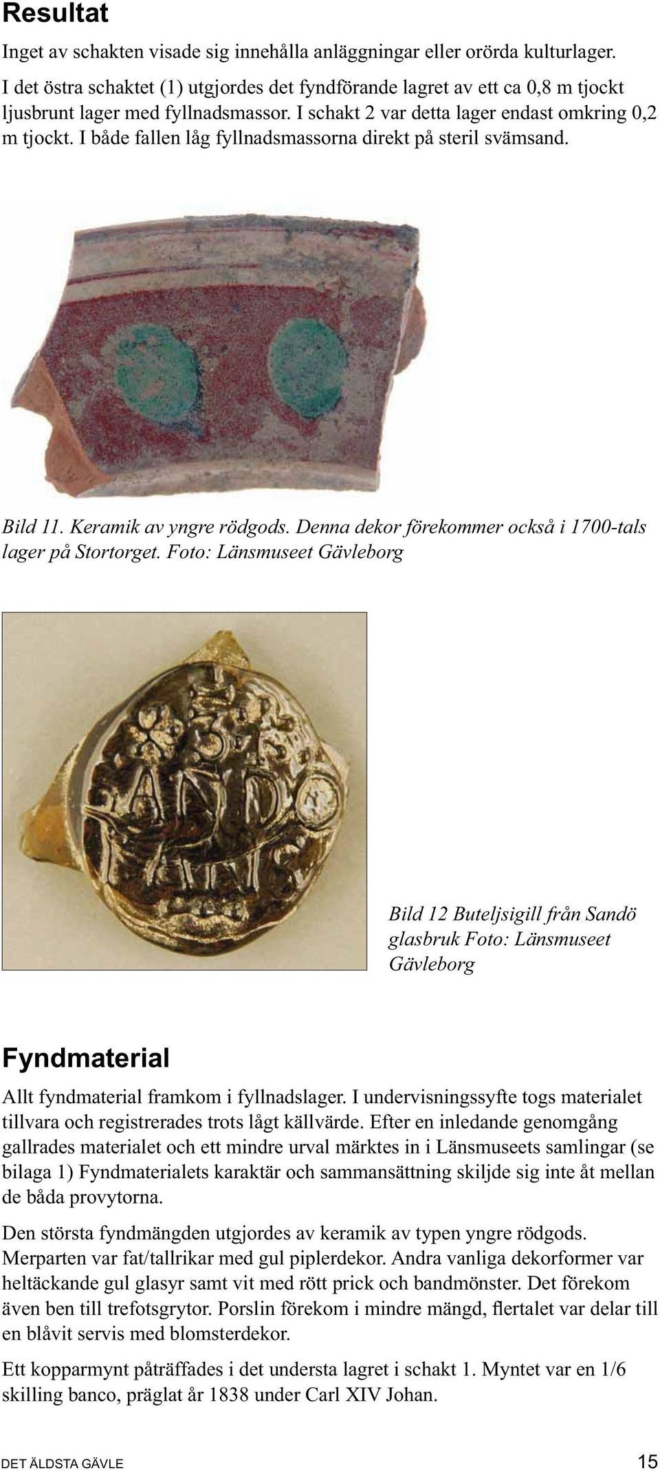 I både fallen låg fyllnadsmassorna direkt på steril svämsand. Bild 11. Keramik av yngre rödgods. Denna dekor förekommer också i 1700-tals lager på Stortorget.