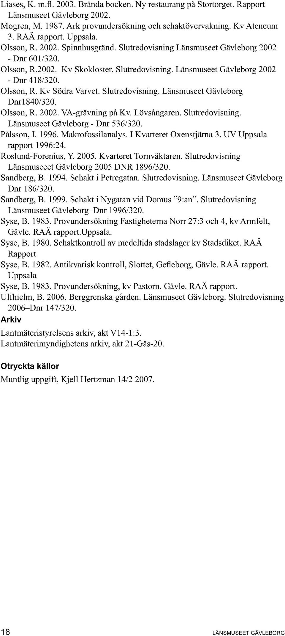 Olsson, R. 2002. VA-grävning på Kv. Lövsångaren. Slutredovisning. Länsmuseet Gävleborg - Dnr 536/320. Pålsson, I. 1996. Makrofossilanalys. I Kvarteret Oxenstjärna 3. UV Uppsala rapport 1996:24.