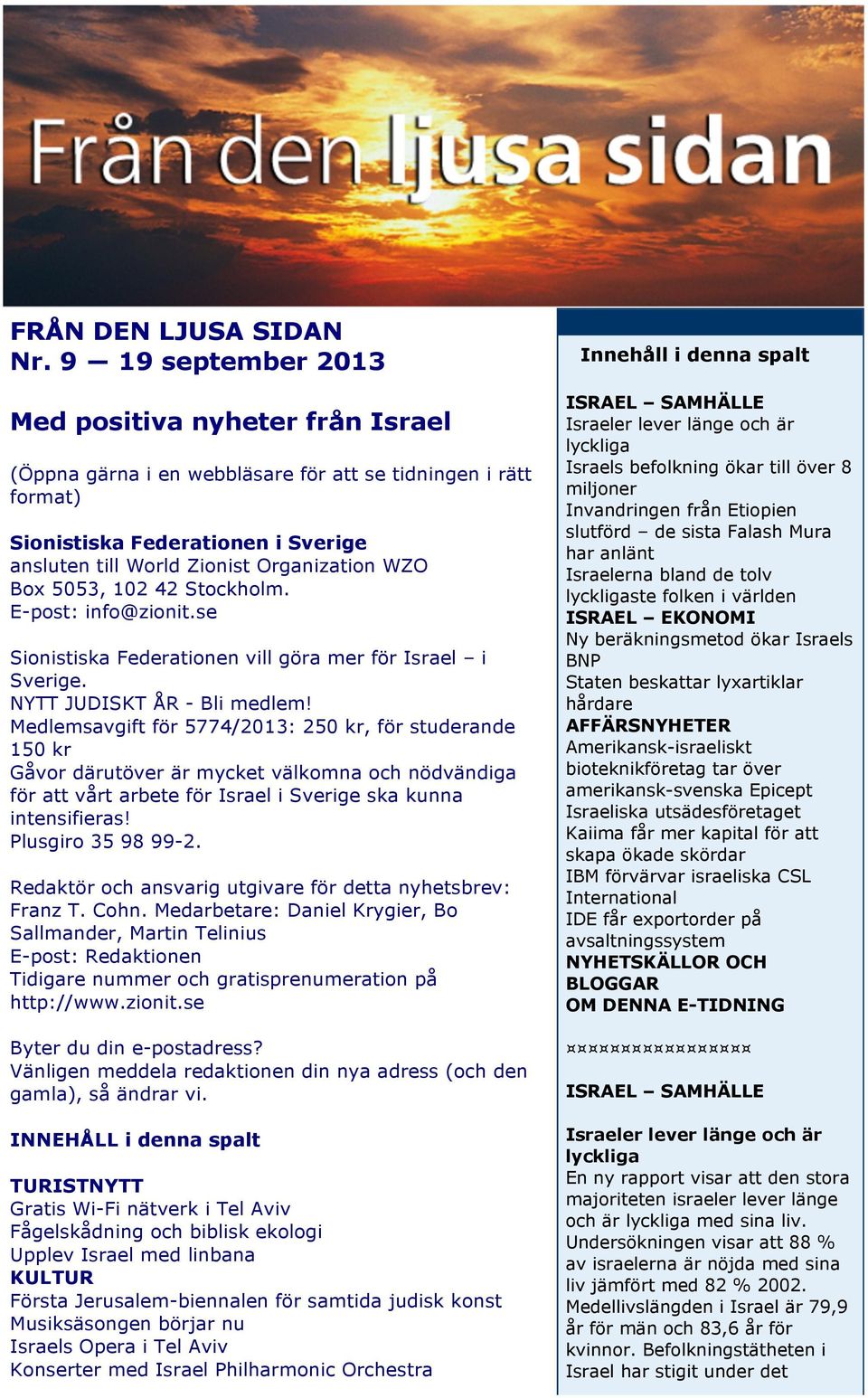 Box 5053, 102 42 Stockholm. E-post: info@zionit.se Sionistiska Federationen vill göra mer för Israel i Sverige. NYTT JUDISKT ÅR - Bli medlem!