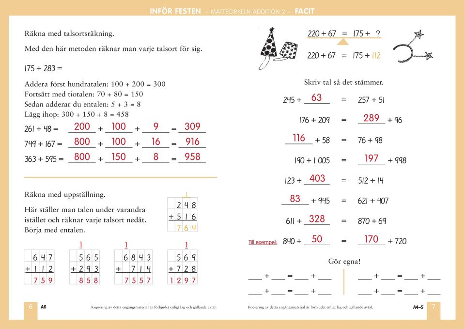 = 800 + 100 + 16 = 916 363 + 595 = 800 + 150 + 8 = 958 220 + 67 = 175 +? 220 + 67 = 175 + 112 Skriv tal så det stämmer.