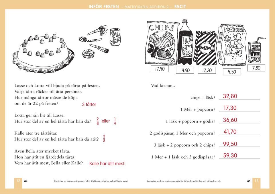 2 8 eller 1 4 1 läsk + popcorn + godis? 36,60 Kalle äter tre tårtbitar. Hur stor del av en hel tårta har han då ätit? Även Bella äter mycket tårta.