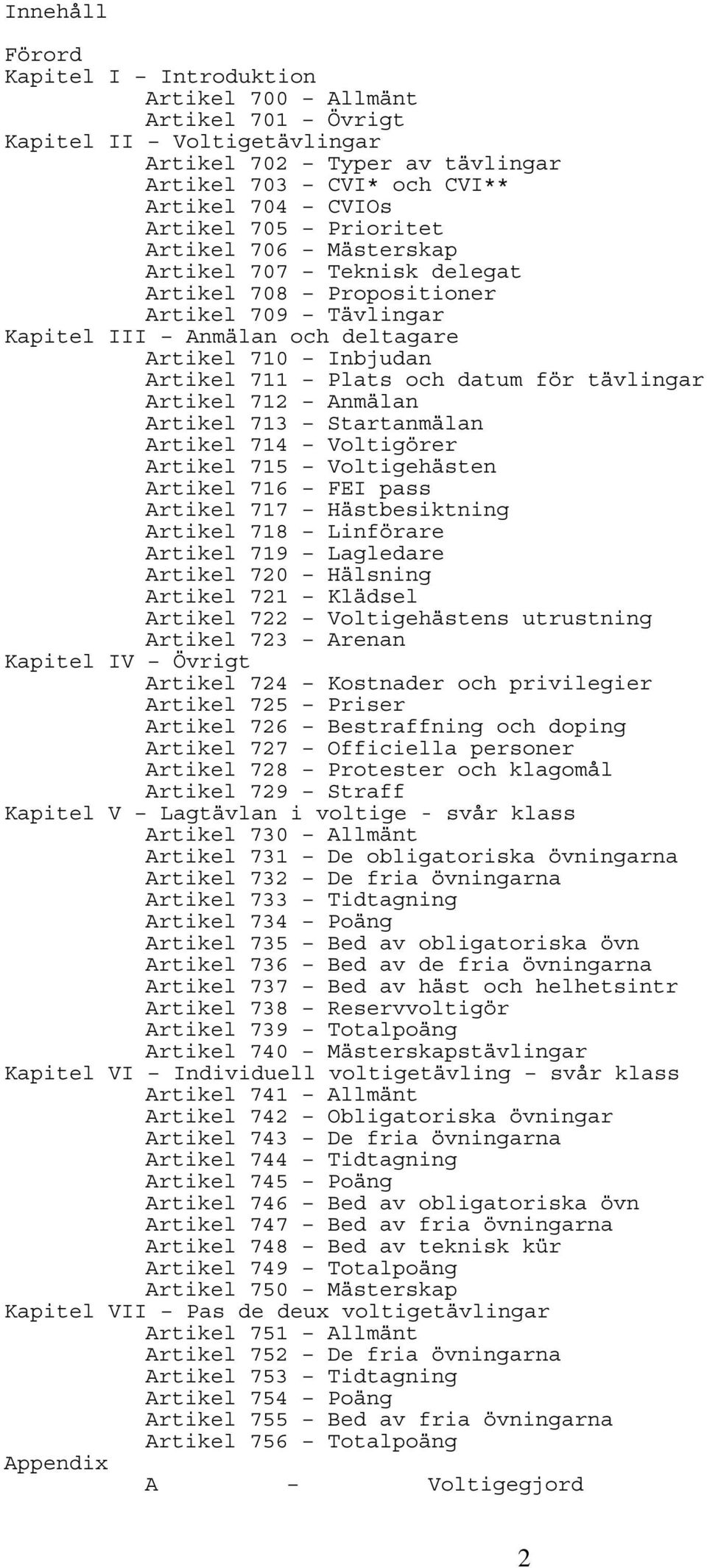 tävlingar Artikel 712 Anmälan Artikel 713 Startanmälan Artikel 714 Voltigörer Artikel 715 Voltigehästen Artikel 716 FEI pass Artikel 717 Hästbesiktning Artikel 718 Linförare Artikel 719 Lagledare