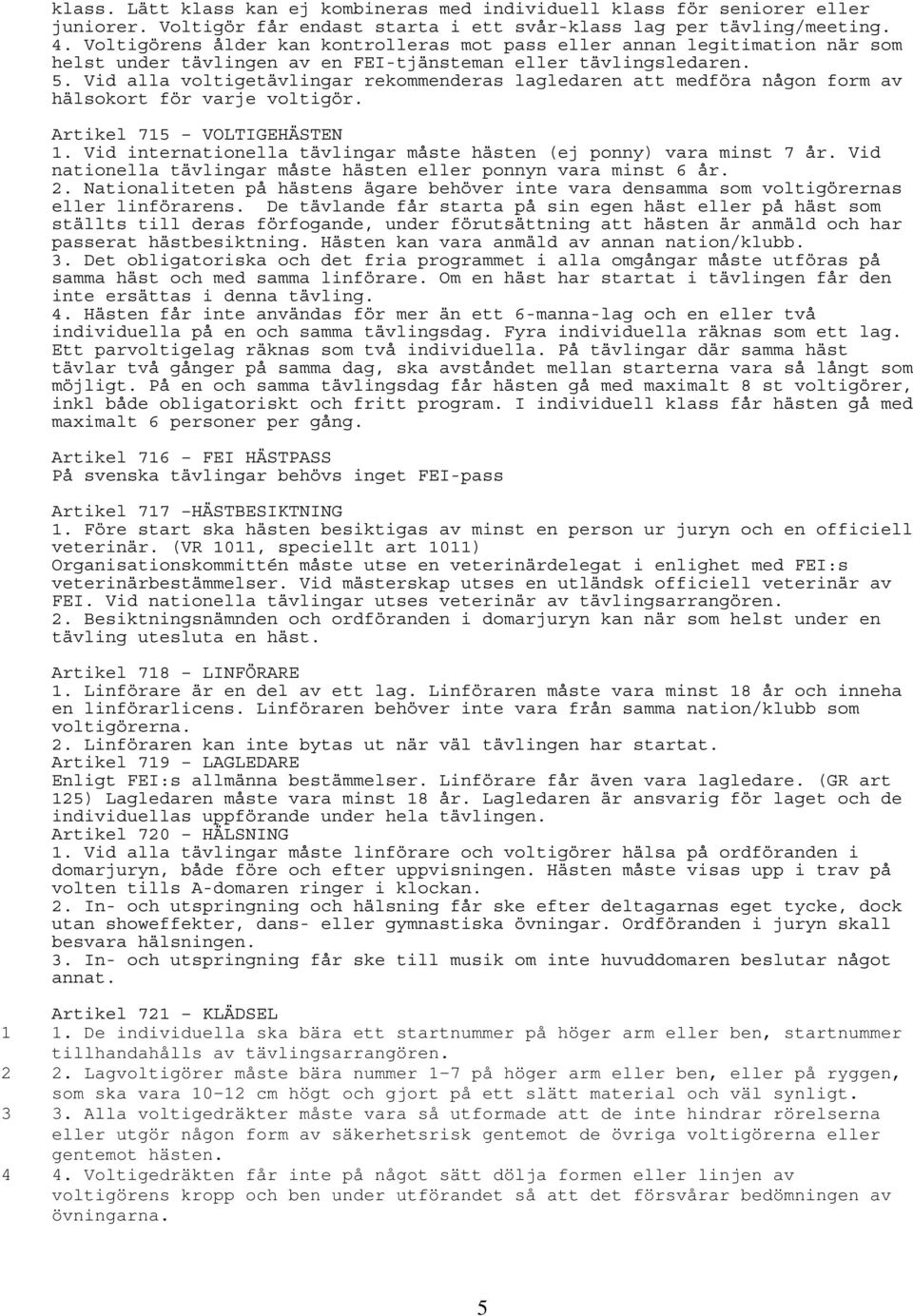 Vid alla voltigetävlingar rekommenderas lagledaren att medföra någon form av hälsokort för varje voltigör. Artikel 715 VOLTIGEHÄSTEN 1.