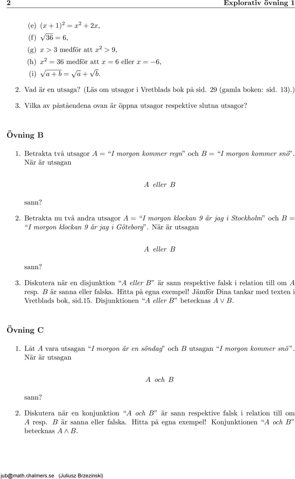 Betrakta två utsagor A = I morgon kommer regn och B = I morgon kommer snö. När är utsagan A eller B 2.