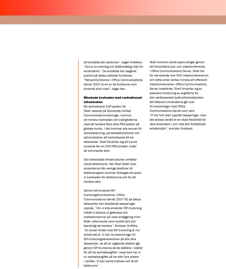 Minskade kostnader med centraliserad infrastruktur Ett centraliserat VoIP-system för Shell, baserat på Microsofts Unified Communications-lösningar, kommer att minska kostnaden och svårigheterna med