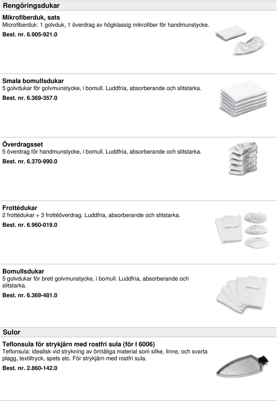 0 Frottédukar 2 frottédukar + 3 frottéöverdrag. Luddfria, absorberande och slitstarka. Best. nr. 6.960-019.0 Bomullsdukar 5 golvdukar för brett golvmunstycke, i bomull.