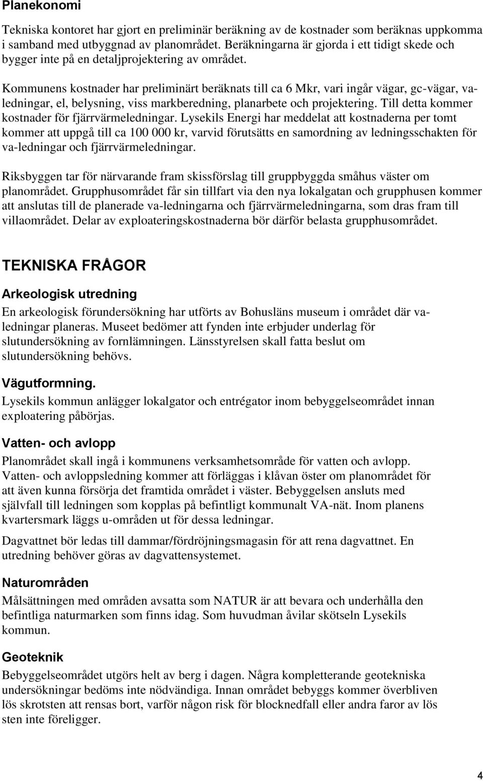 Kommunens kostnader har preliminärt beräknats till ca 6 Mkr, vari ingår vägar, gc-vägar, valedningar, el, belysning, viss markberedning, planarbete och projektering.