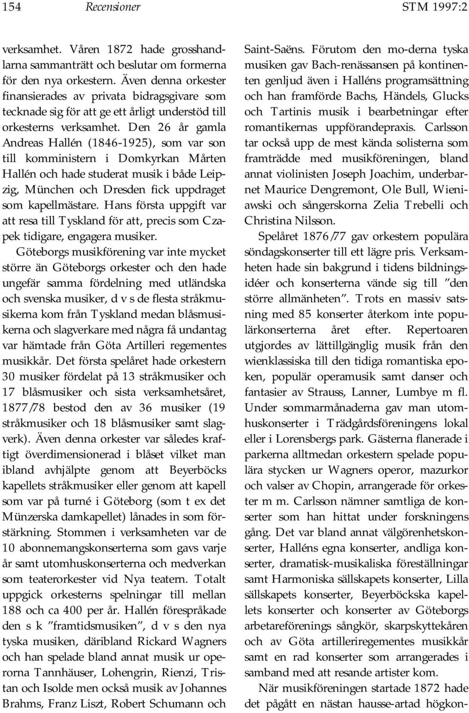 Den 26 år gamla Andreas Hallén (1846-1925), som var son till komministern i Domkyrkan Mårten Hallén och hade studerat musik i både Leipzig, München och Dresden fick uppdraget som kapellmästare.