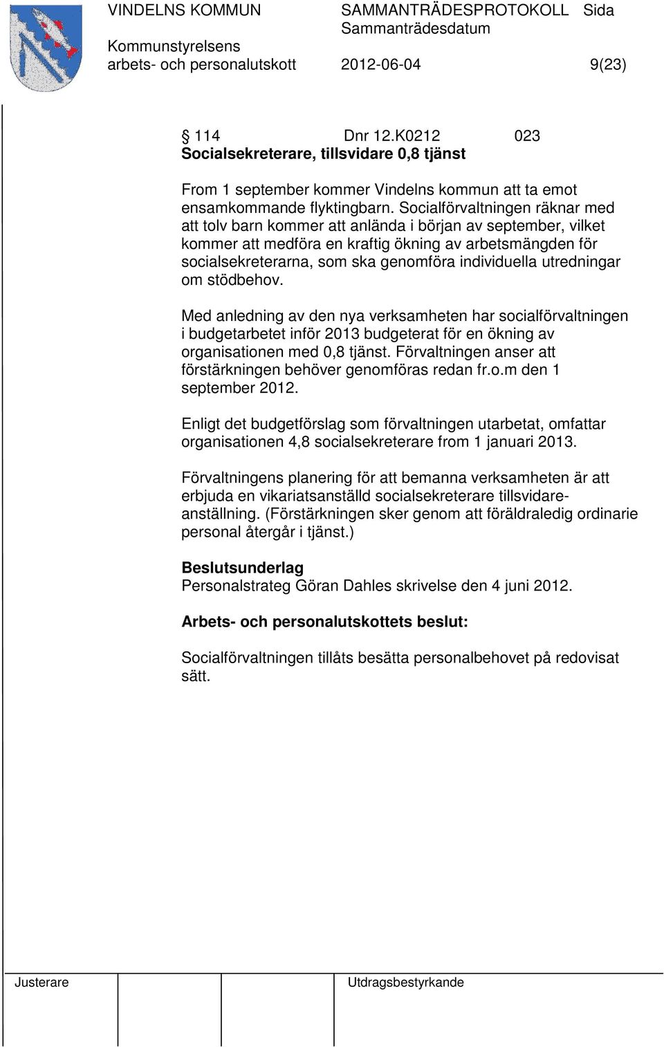individuella utredningar om stödbehov. Med anledning av den nya verksamheten har socialförvaltningen i budgetarbetet inför 2013 budgeterat för en ökning av organisationen med 0,8 tjänst.