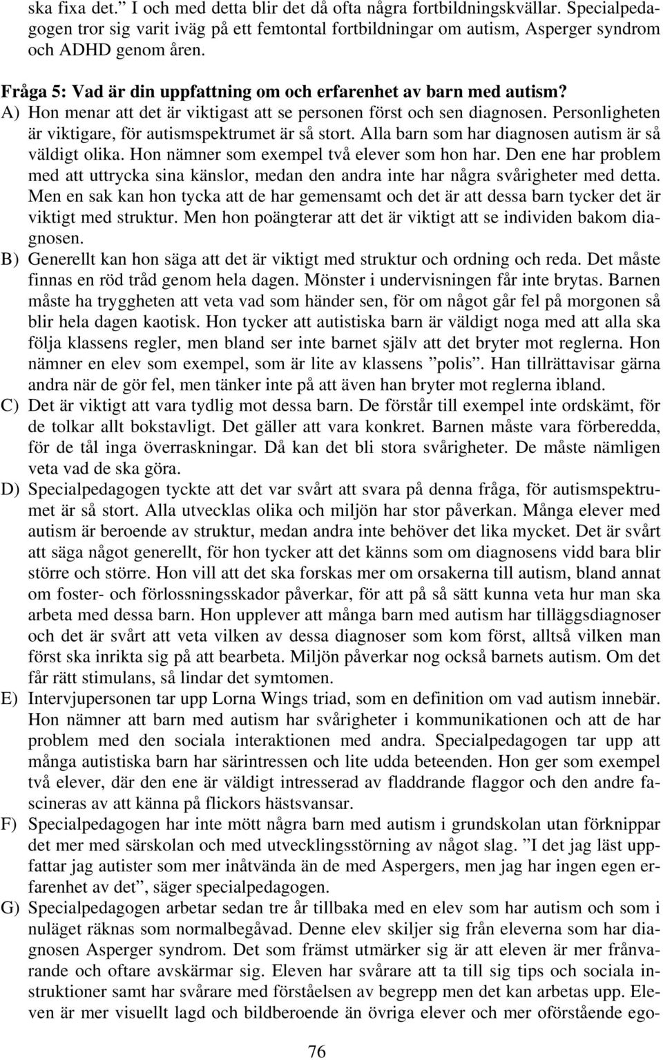 Personligheten är viktigare, för autismspektrumet är så stort. Alla barn som har diagnosen autism är så väldigt olika. Hon nämner som exempel två elever som hon har.