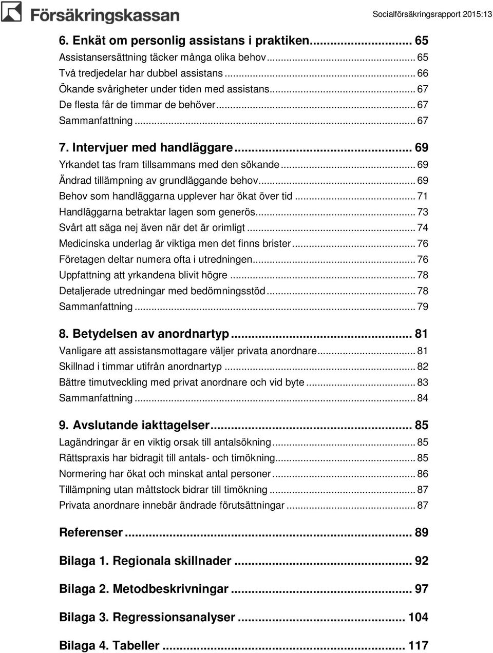 .. 69 Behov som handläggarna upplever har ökat över tid... 71 Handläggarna betraktar lagen som generös... 73 Svårt att säga nej även när det är orimligt.