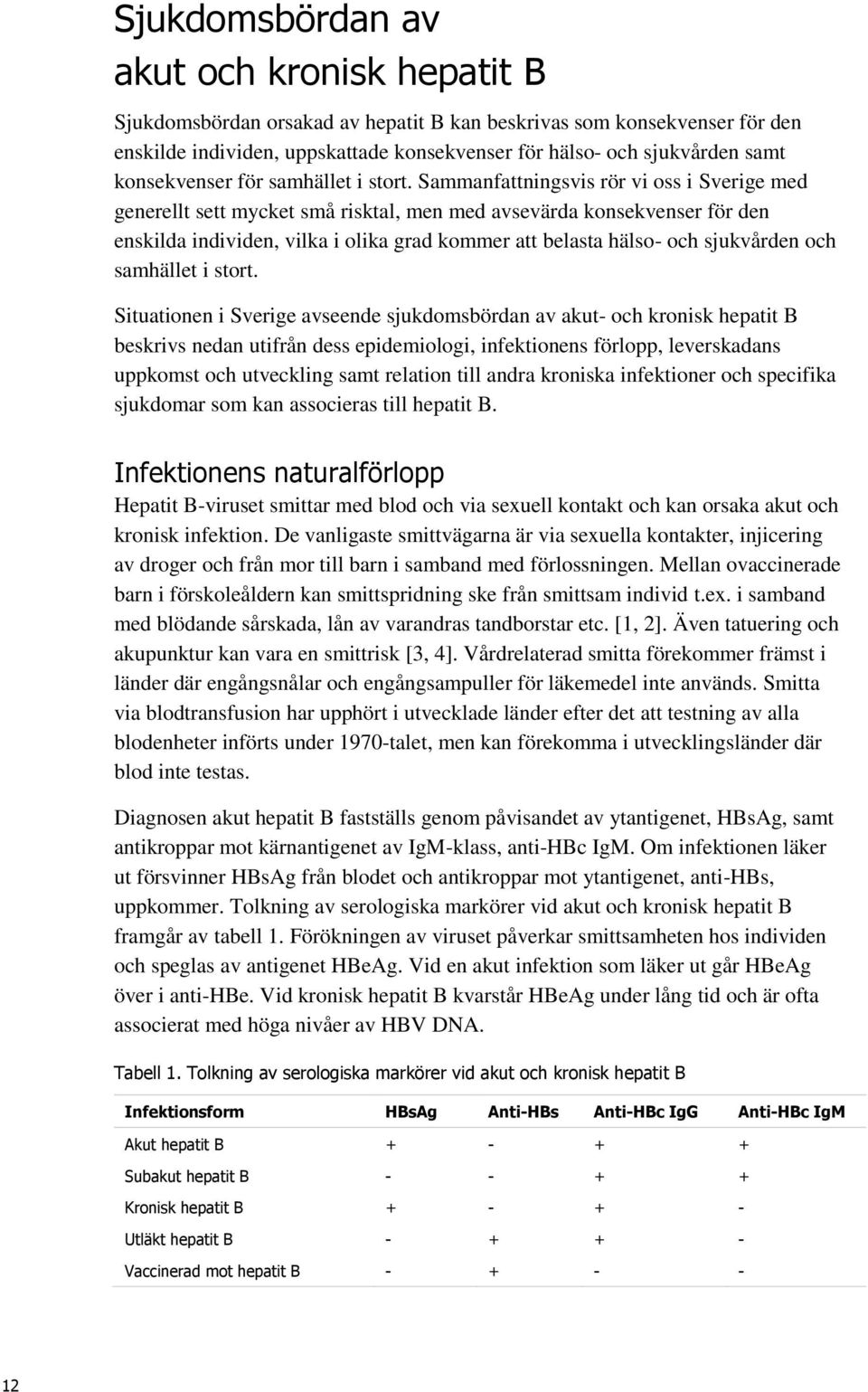 Sammanfattningsvis rör vi oss i Sverige med generellt sett mycket små risktal, men med avsevärda konsekvenser för den enskilda individen, vilka i olika grad kommer att belasta hälso- och sjukvården