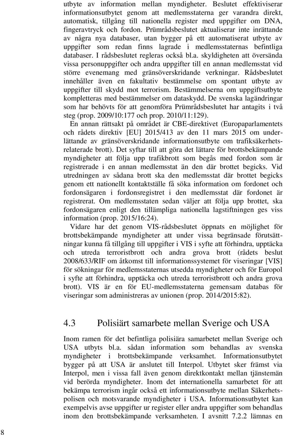 Prümrådsbeslutet aktualiserar inte inrättande av några nya databaser, utan bygger på ett automatiserat utbyte av uppgifter som redan finns lagrade i medlemsstaternas befintliga databaser.