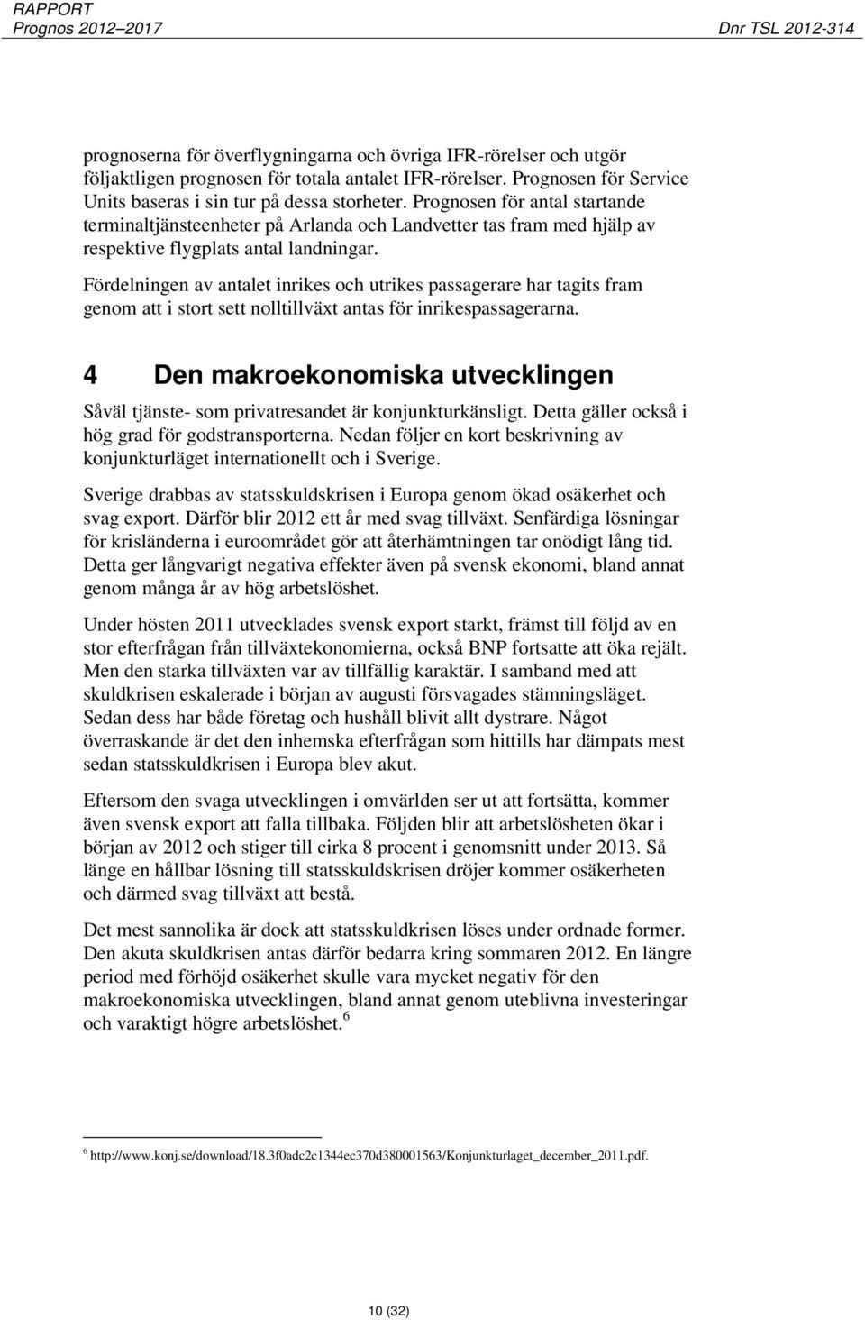 Fördelningen av antalet inrikes och utrikes passagerare har tagits fram genom att i stort sett nolltillväxt antas för inrikespassagerarna.