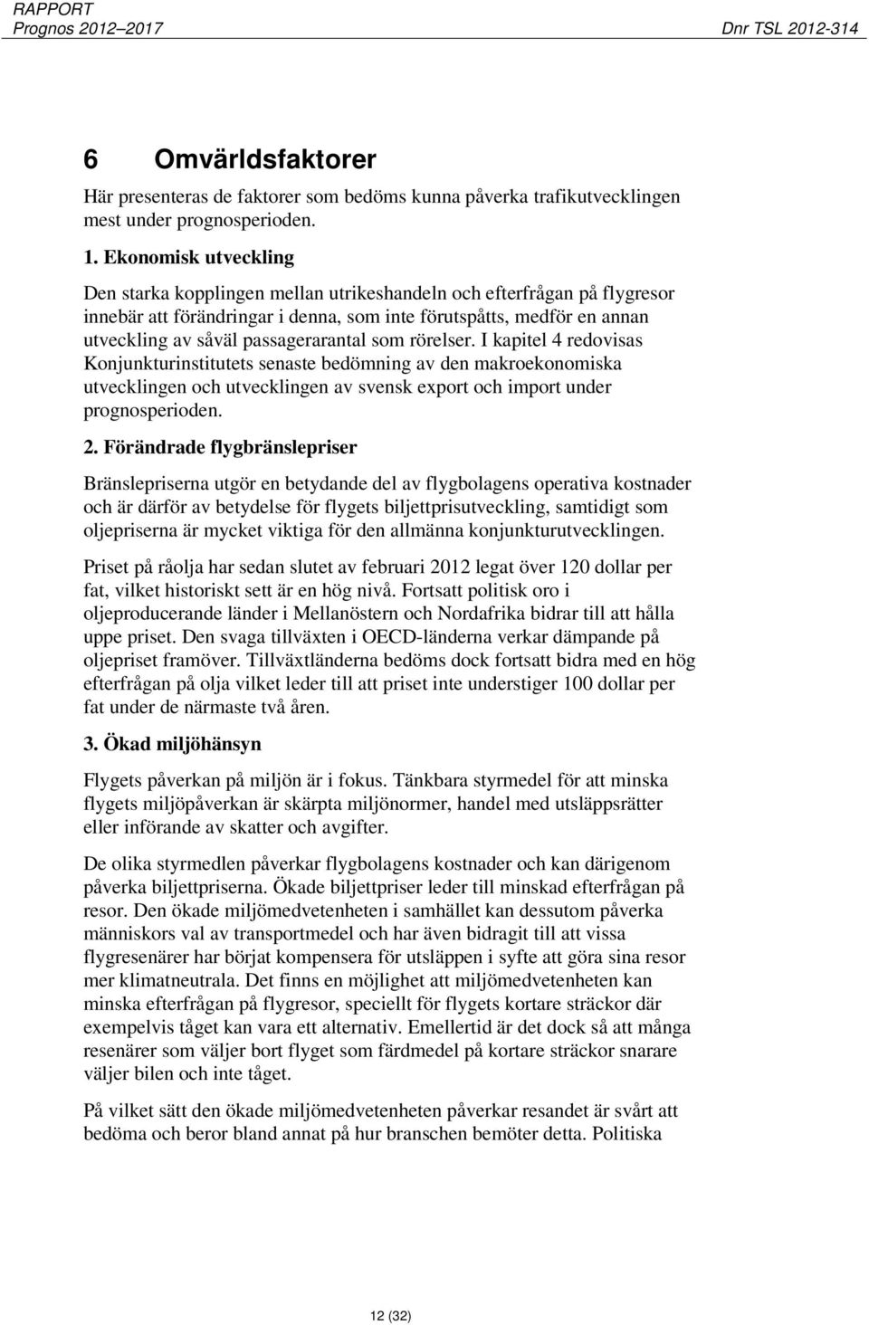 passagerarantal som rörelser. I kapitel 4 redovisas Konjunkturinstitutets senaste bedömning av den makroekonomiska utvecklingen och utvecklingen av svensk export och import under prognosperioden. 2.