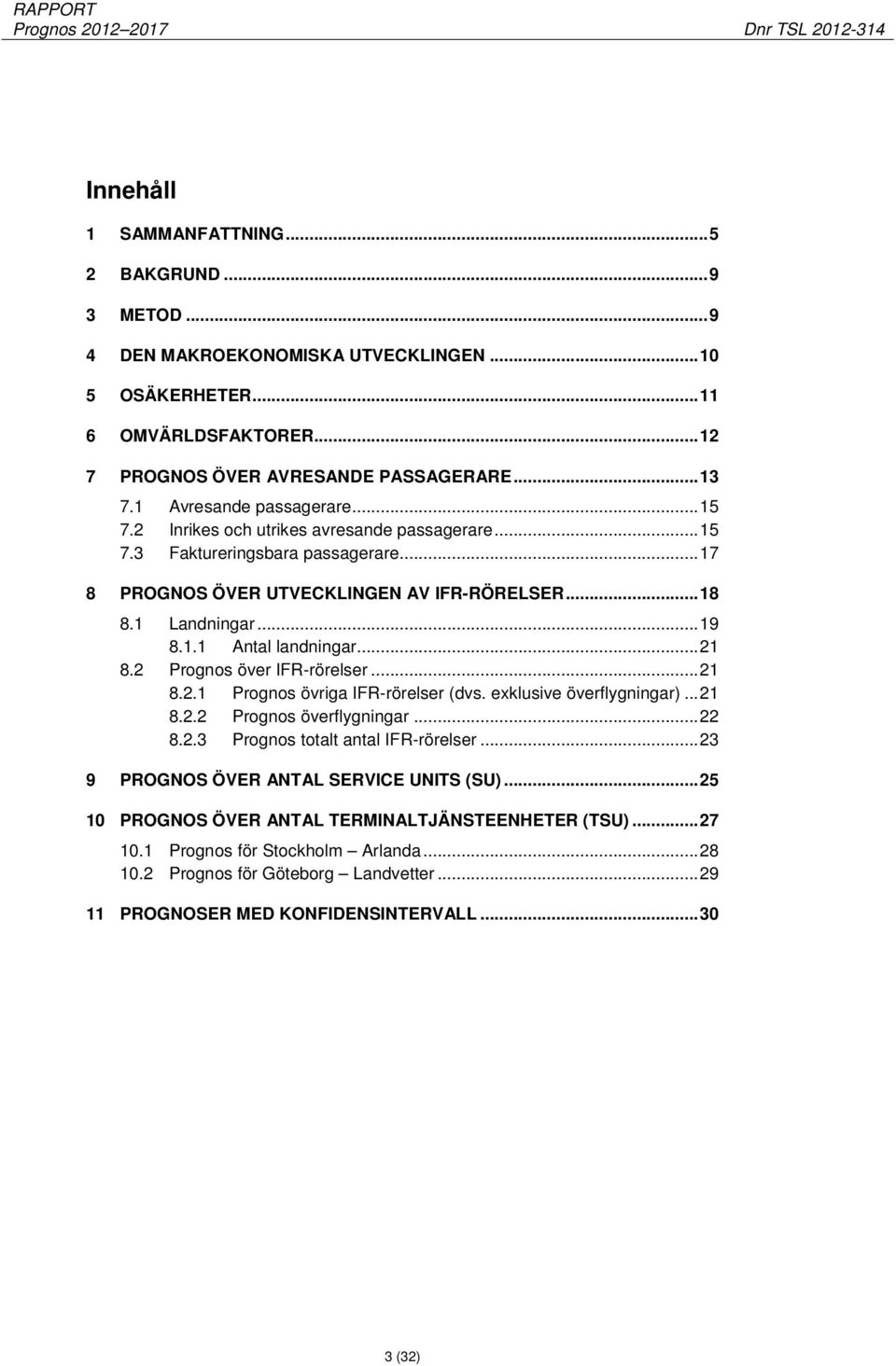 .. 21 8.2 Prognos över IFR-rörelser... 21 8.2.1 Prognos övriga IFR-rörelser (dvs. exklusive överflygningar)... 21 8.2.2 Prognos överflygningar... 22 8.2.3 Prognos totalt antal IFR-rörelser.