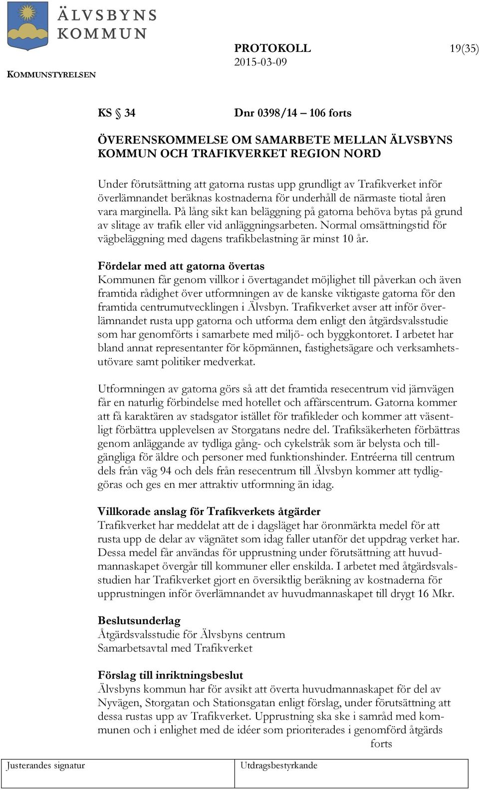 På lång sikt kan beläggning på gatorna behöva bytas på grund av slitage av trafik eller vid anläggningsarbeten. Normal omsättningstid för vägbeläggning med dagens trafikbelastning är minst 10 år.