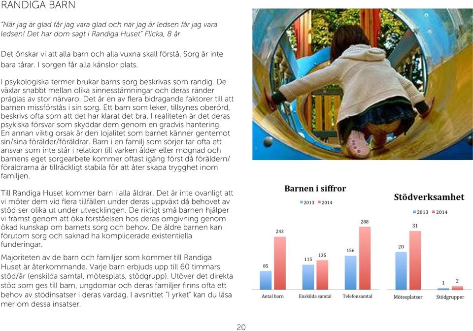 De växlar snabbt mellan olika sinnesstämningar och deras ränder präglas av stor närvaro. Det är en av flera bidragande faktorer till att barnen missförstås i sin sorg.