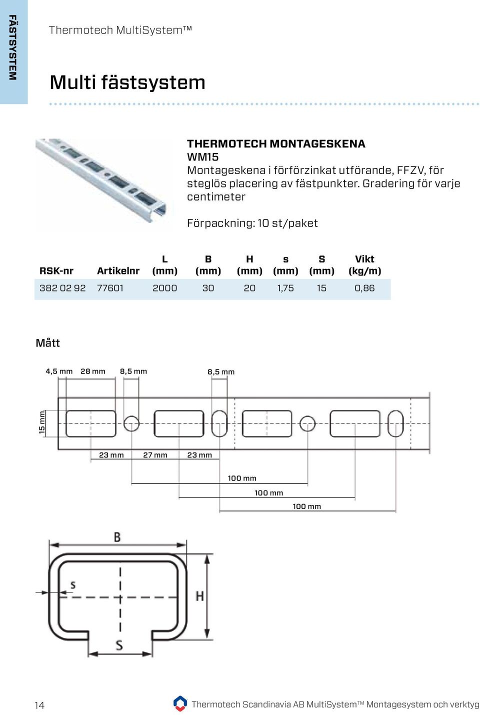 Gradering för varje centimeter Förpackning: 10 st/paket RSK-nr Artikelnr L B H s S Vikt (kg/m) 382 02 92 77601