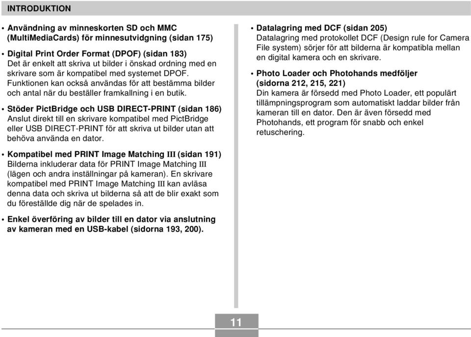 Stöder PictBridge och USB DIRECT-PRINT (sidan 186) Anslut direkt till en skrivare kompatibel med PictBridge eller USB DIRECT-PRINT för att skriva ut bilder utan att behöva använda en dator.
