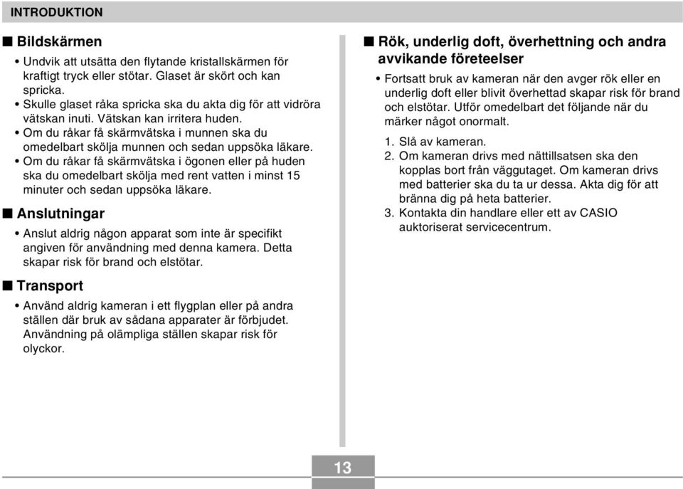 Om du råkar få skärmvätska i ögonen eller på huden ska du omedelbart skölja med rent vatten i minst 15 minuter och sedan uppsöka läkare.