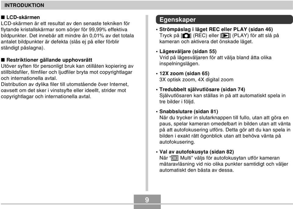 Restriktioner gällande upphovsrätt Utöver syften för personligt bruk kan otillåten kopiering av stillbildsfiler, filmfiler och ljudfiler bryta mot copyrightlagar och internationella avtal.