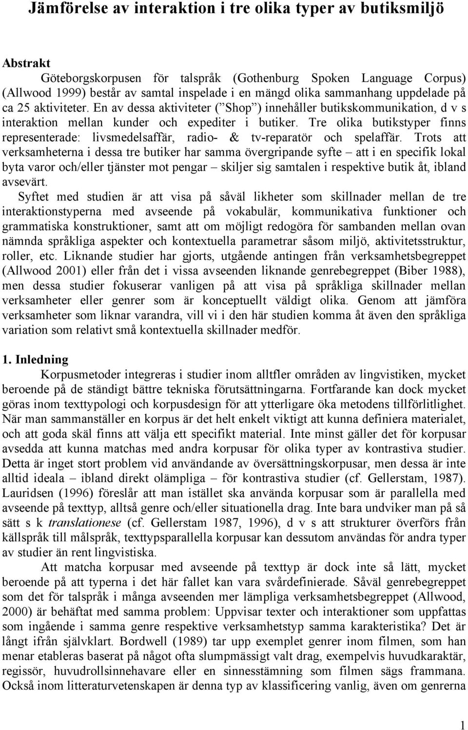 Tre olika butikstyper finns representerade: livsmedelsaffär, radio- & tv-reparatör och spelaffär.
