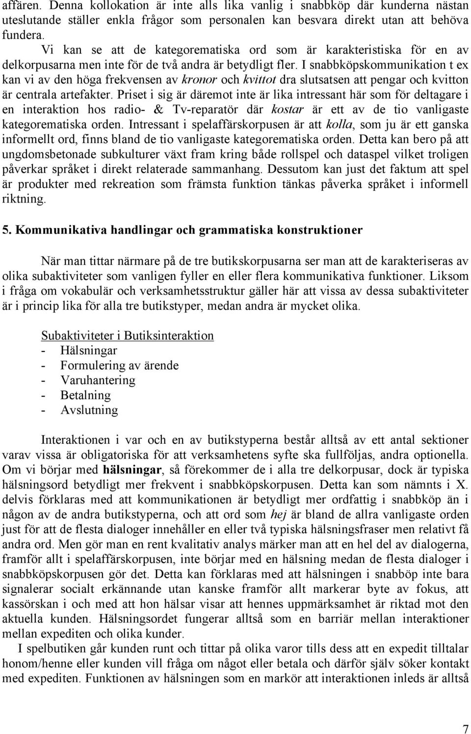 I snabbköpskommunikation t ex kan vi av den höga frekvensen av kronor och kvittot dra slutsatsen att pengar och kvitton är centrala artefakter.